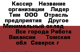 Кассир › Название организации ­ Лидер Тим, ООО › Отрасль предприятия ­ Другое › Минимальный оклад ­ 26 000 - Все города Работа » Вакансии   . Томская обл.,Северск г.